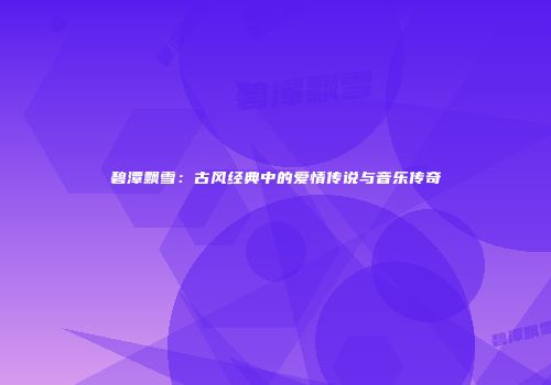 碧潭飘雪：古风经典中的爱情传说与音乐传奇