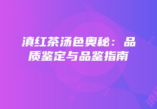 滇红茶汤色奥秘：品质鉴定与品鉴指南