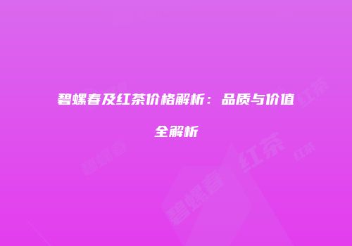 碧螺春及红茶价格解析：品质与价值全解析