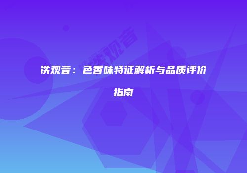 铁观音：色香味特征解析与品质评价指南