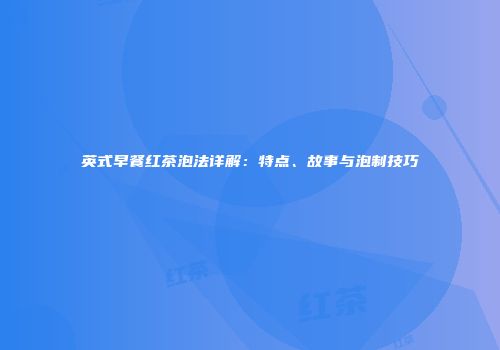 英式早餐红茶泡法详解：特点、故事与泡制技巧