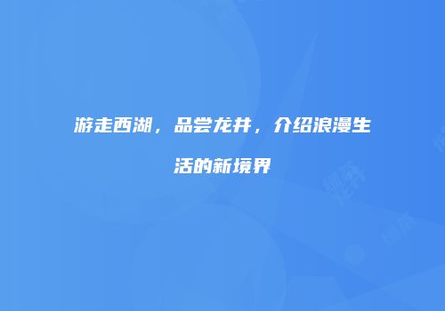 游走西湖，品尝龙井，介绍浪漫生活的新境界