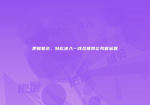 把握机会，轻松进入一线互联网公司做运营