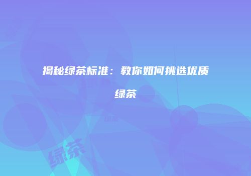 揭秘绿茶标准：教你如何挑选优质绿茶