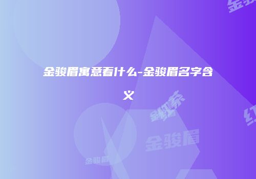 金骏眉寓意着什么-金骏眉名字含义
