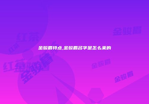金骏眉特点,金骏眉名字是怎么来的