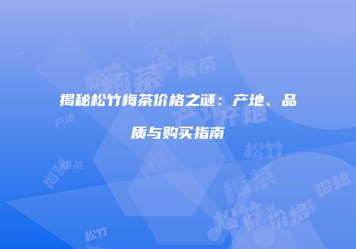 揭秘松竹梅茶价格之谜：产地、品质与购买指南