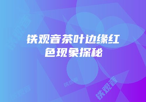 铁观音茶叶边缘红色现象探秘
