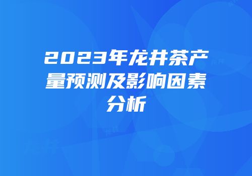 2023年龙井茶产量预测及影响因素分析