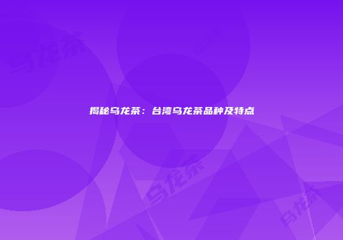 揭秘乌龙茶：台湾乌龙茶品种及特点