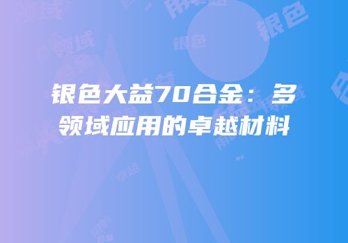 银色大益70合金：多领域应用的卓越材料
