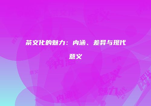 茶文化的魅力：内涵、差异与现代意义