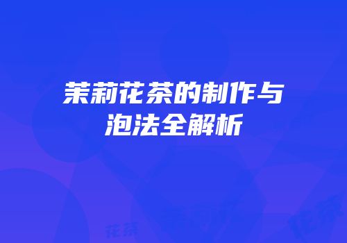 茉莉花茶的制作与泡法全解析