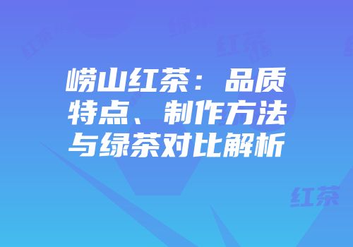 崂山红茶：品质特点、制作方法与绿茶对比解析