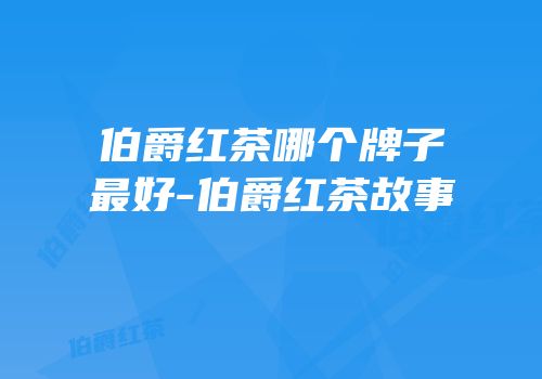 伯爵红茶哪个牌子最好-伯爵红茶故事