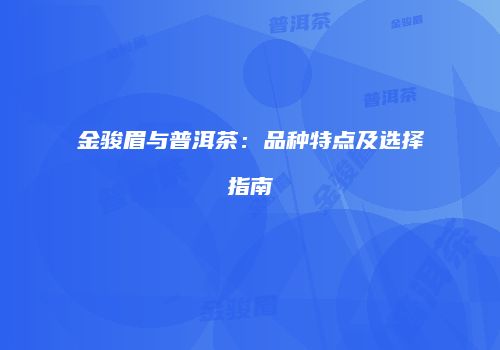 金骏眉与普洱茶：品种特点及选择指南