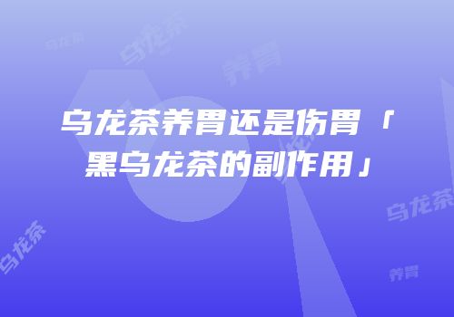 乌龙茶养胃还是伤胃「黑乌龙茶的副作用」