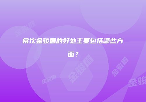 常饮金骏眉的好处主要包括哪些方面？
