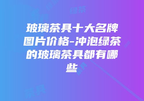玻璃茶具十大名牌图片价格-冲泡绿茶的玻璃茶具都有哪些