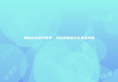 揭秘台湾茶叶世界：乌龙茶珍品与花果茶风味