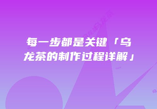 每一步都是关键「乌龙茶的制作过程详解」