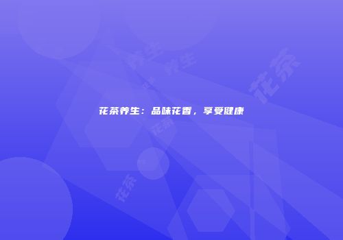 花茶养生：品味花香，享受健康