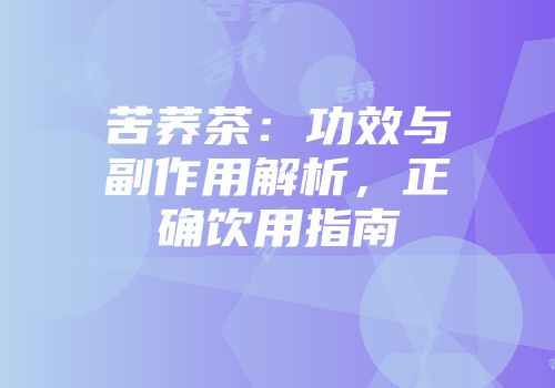 苦荞茶：功效与副作用解析，正确饮用指南