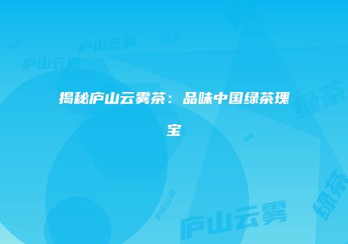 揭秘庐山云雾茶：品味中国绿茶瑰宝
