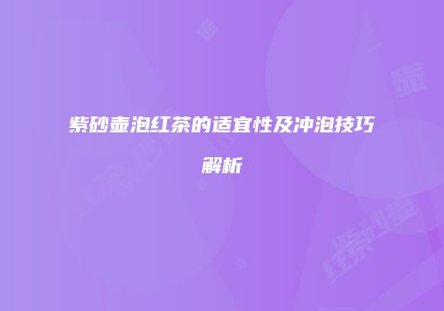 紫砂壶泡红茶的适宜性及冲泡技巧解析