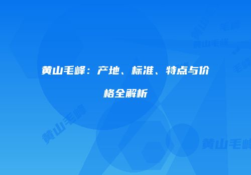 黄山毛峰：产地、标准、特点与价格全解析
