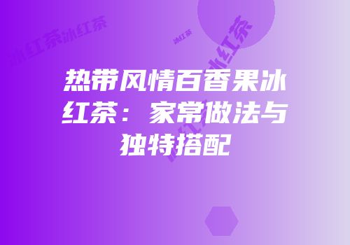 热带风情百香果冰红茶：家常做法与独特搭配