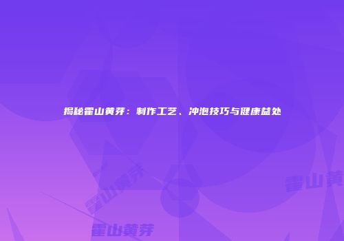 揭秘霍山黄芽：制作工艺、冲泡技巧与健康益处