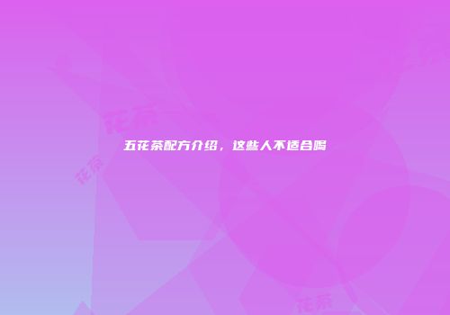 五花茶配方介绍，这些人不适合喝