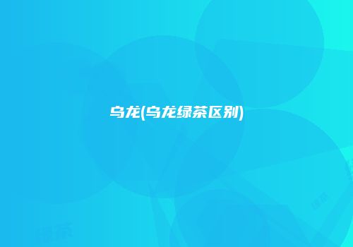 乌龙(乌龙绿茶区别)
