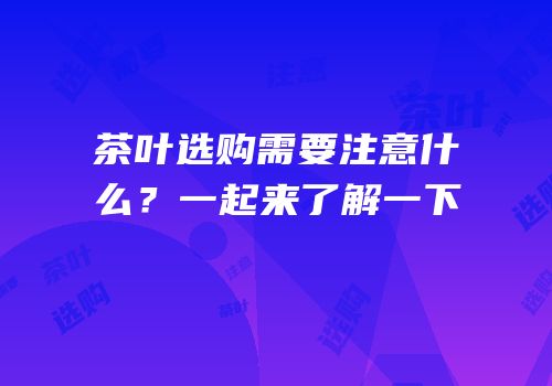 茶叶选购需要注意什么？一起来了解一下