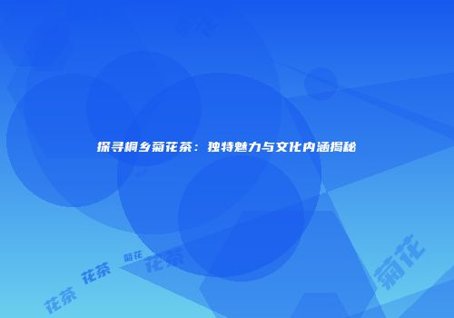 探寻桐乡菊花茶：独特魅力与文化内涵揭秘