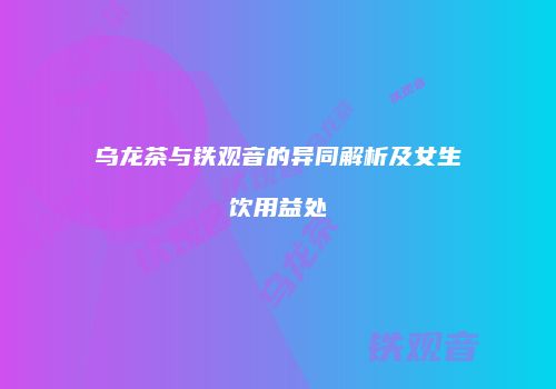 乌龙茶与铁观音的异同解析及女生饮用益处