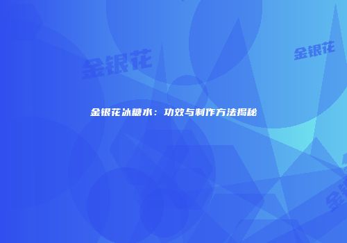 金银花冰糖水：功效与制作方法揭秘