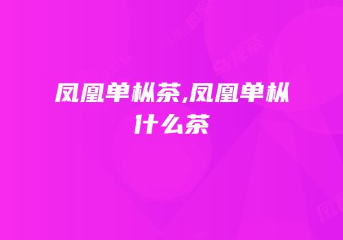凤凰单枞茶,凤凰单枞什么茶