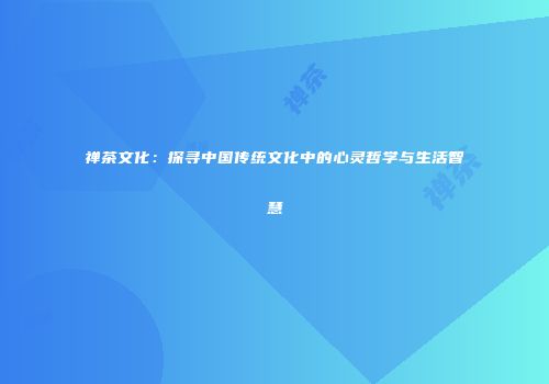 禅茶文化：探寻中国传统文化中的心灵哲学与生活智慧