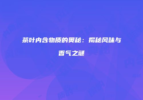 茶叶内含物质的奥秘：揭秘风味与香气之谜