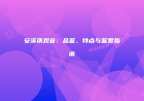 安溪铁观音：品鉴、特点与鉴赏指南