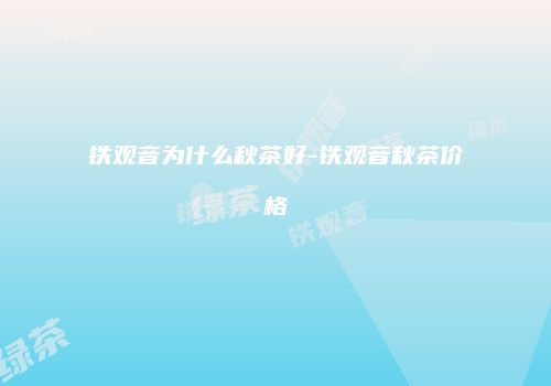 铁观音为什么秋茶好-铁观音秋茶价格