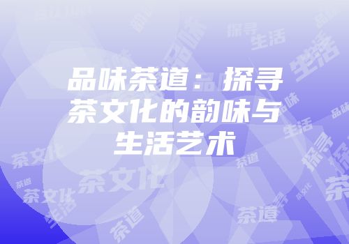 品味茶道：探寻茶文化的韵味与生活艺术