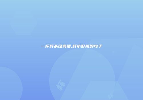 一杯好茶经典话,好水好茶的句子