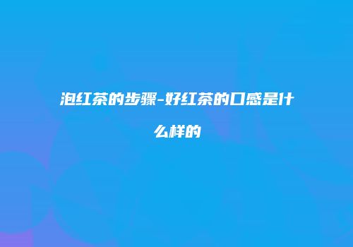 泡红茶的步骤-好红茶的口感是什么样的