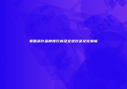 英国茶叶品牌排行榜及全球饮茶文化解析