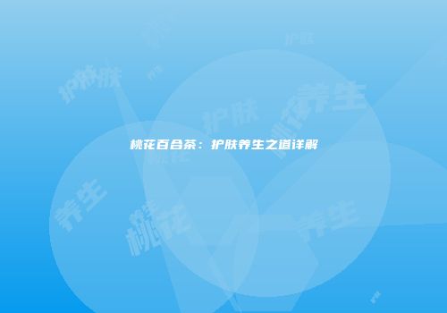 桃花百合茶：护肤养生之道详解