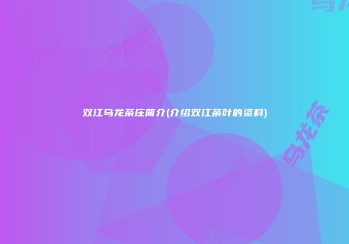 双江乌龙茶庄简介(介绍双江茶叶的资料)