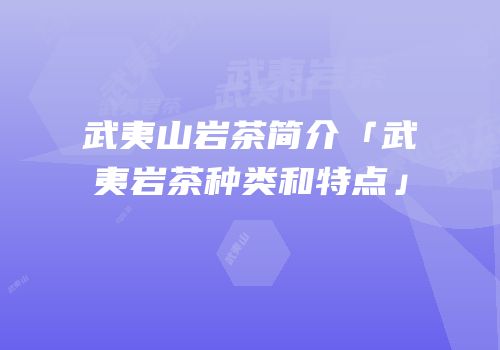 武夷山岩茶简介「武夷岩茶种类和特点」